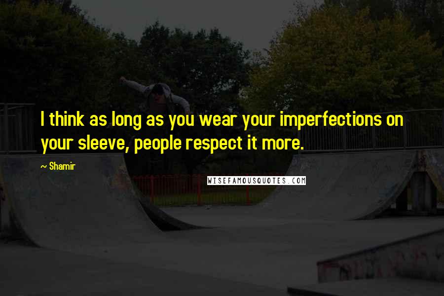 Shamir Quotes: I think as long as you wear your imperfections on your sleeve, people respect it more.