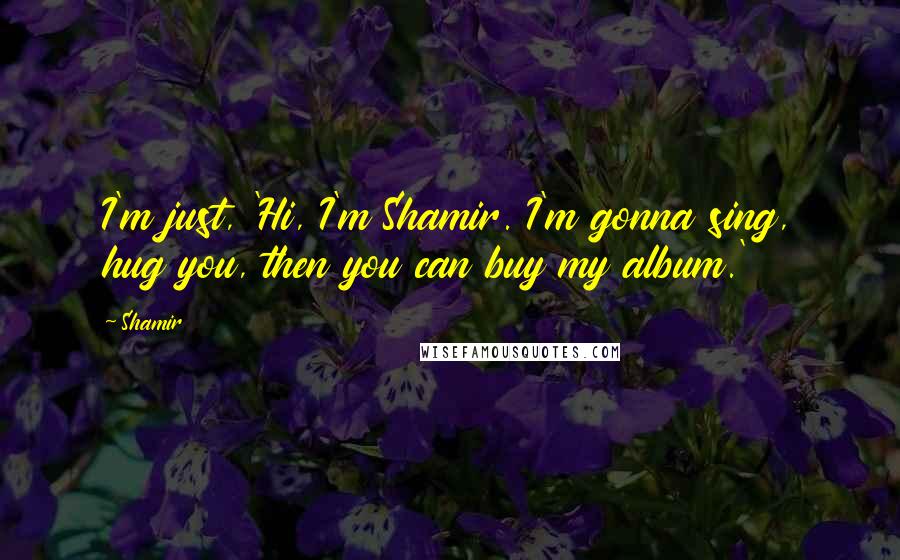 Shamir Quotes: I'm just, 'Hi, I'm Shamir. I'm gonna sing, hug you, then you can buy my album.'