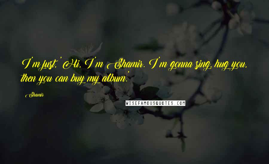 Shamir Quotes: I'm just, 'Hi, I'm Shamir. I'm gonna sing, hug you, then you can buy my album.'