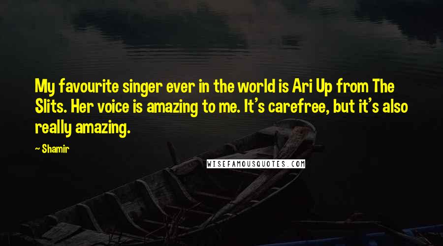 Shamir Quotes: My favourite singer ever in the world is Ari Up from The Slits. Her voice is amazing to me. It's carefree, but it's also really amazing.