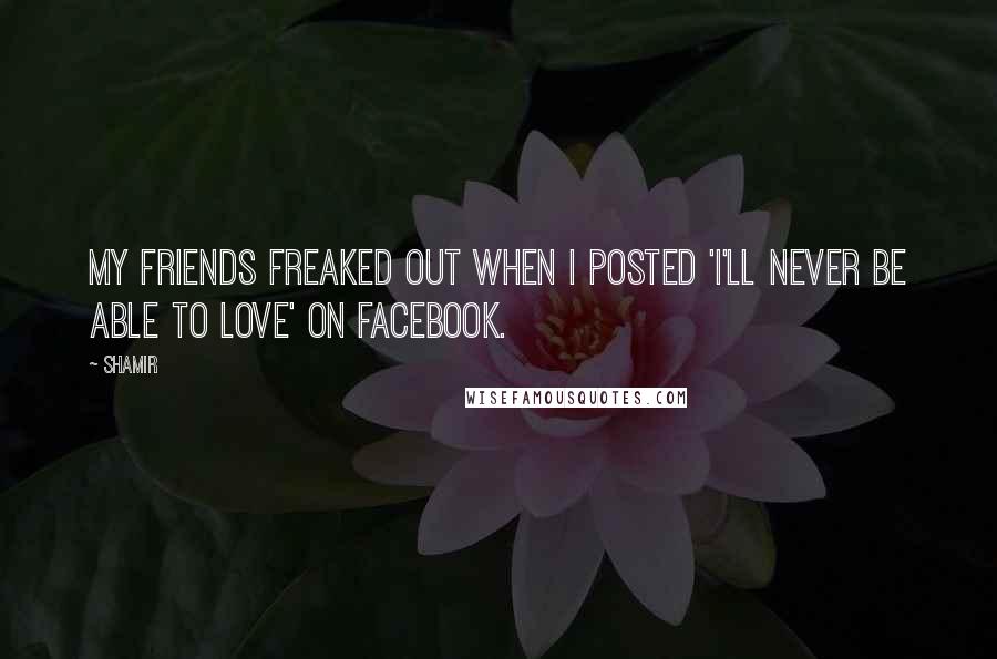 Shamir Quotes: My friends freaked out when I posted 'I'll Never Be Able To Love' on Facebook.