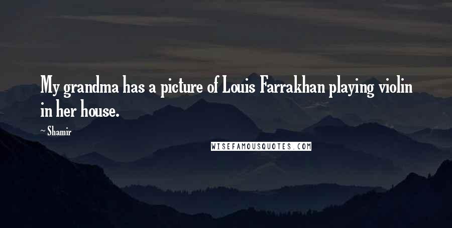 Shamir Quotes: My grandma has a picture of Louis Farrakhan playing violin in her house.