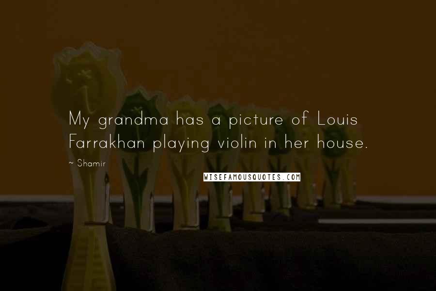 Shamir Quotes: My grandma has a picture of Louis Farrakhan playing violin in her house.