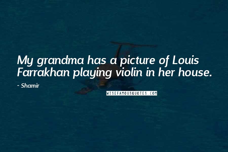 Shamir Quotes: My grandma has a picture of Louis Farrakhan playing violin in her house.