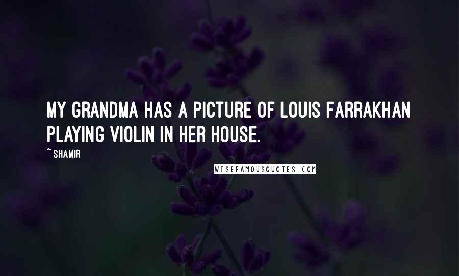 Shamir Quotes: My grandma has a picture of Louis Farrakhan playing violin in her house.