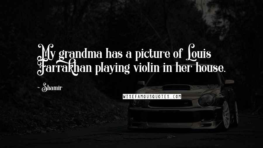 Shamir Quotes: My grandma has a picture of Louis Farrakhan playing violin in her house.
