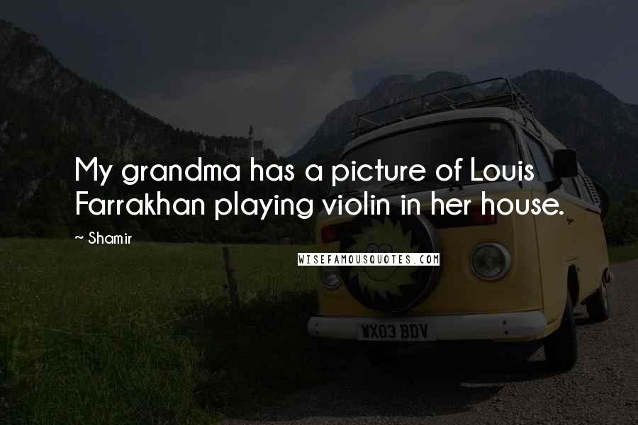 Shamir Quotes: My grandma has a picture of Louis Farrakhan playing violin in her house.