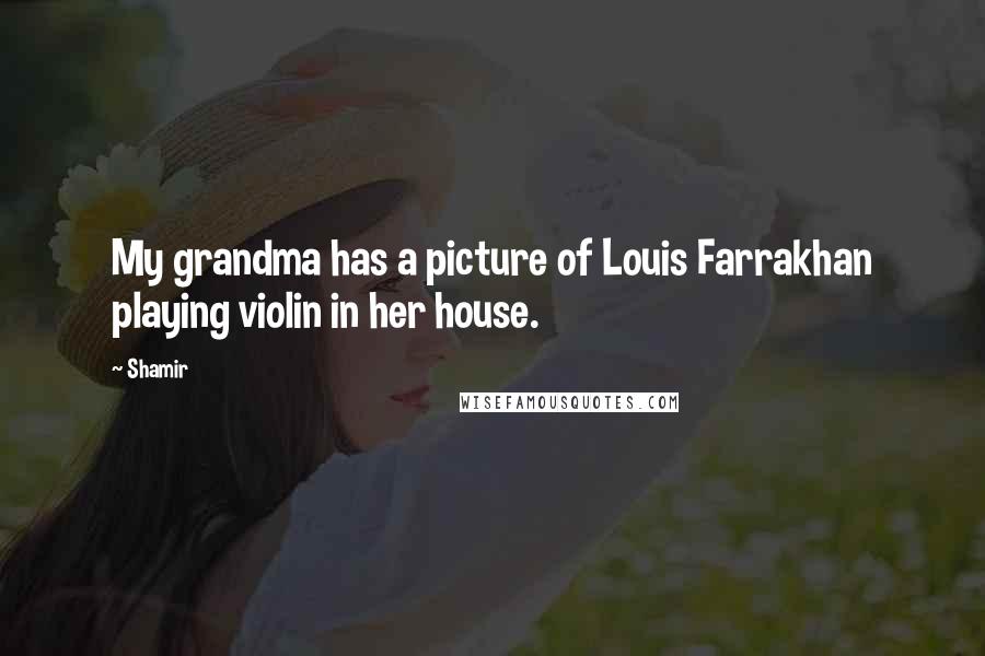 Shamir Quotes: My grandma has a picture of Louis Farrakhan playing violin in her house.
