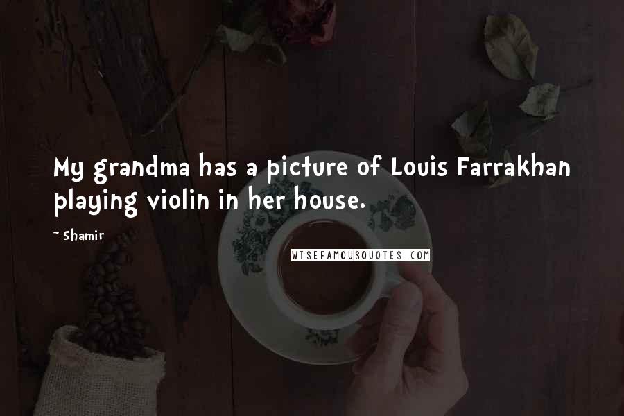 Shamir Quotes: My grandma has a picture of Louis Farrakhan playing violin in her house.