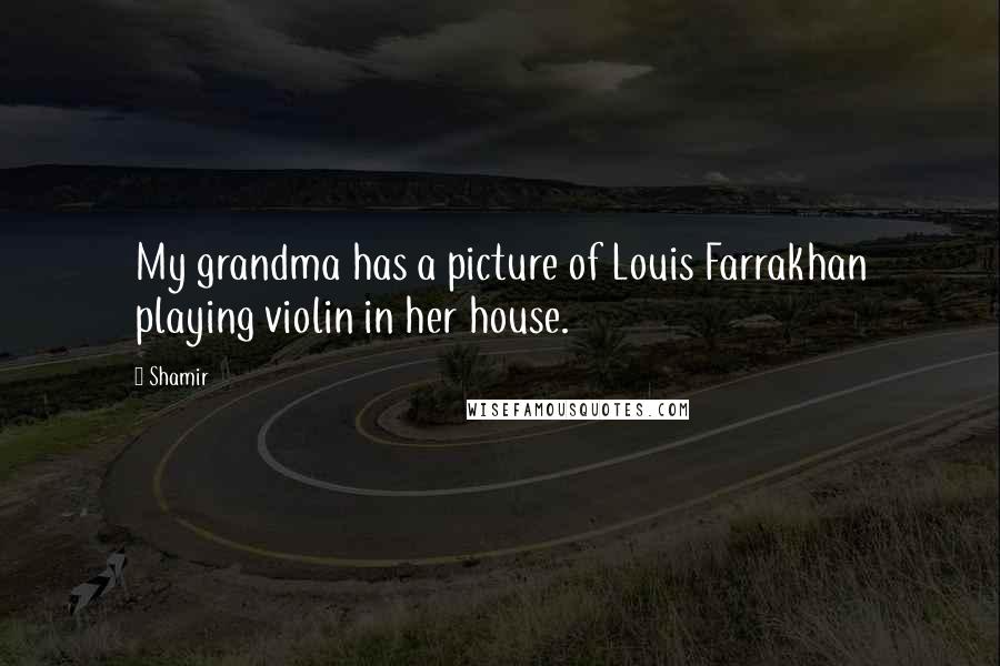 Shamir Quotes: My grandma has a picture of Louis Farrakhan playing violin in her house.
