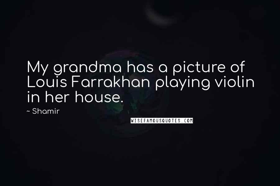 Shamir Quotes: My grandma has a picture of Louis Farrakhan playing violin in her house.