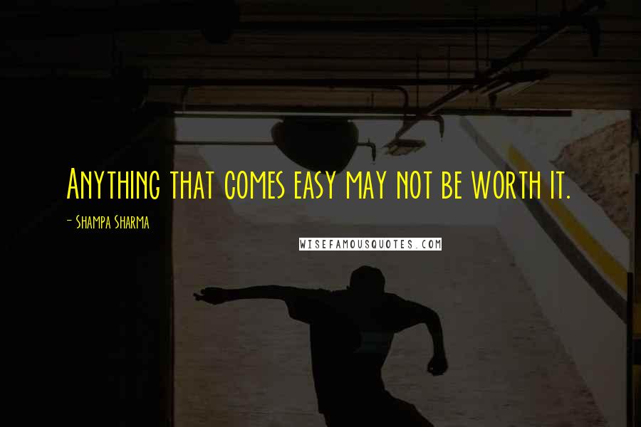 Shampa Sharma Quotes: Anything that comes easy may not be worth it.