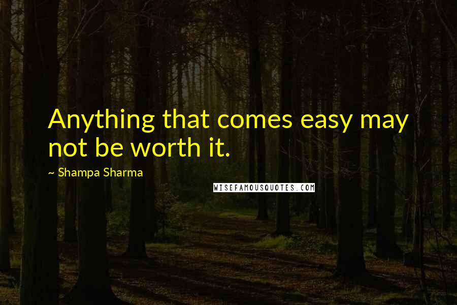 Shampa Sharma Quotes: Anything that comes easy may not be worth it.