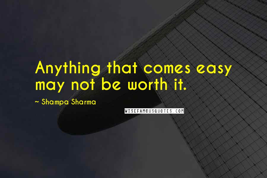 Shampa Sharma Quotes: Anything that comes easy may not be worth it.