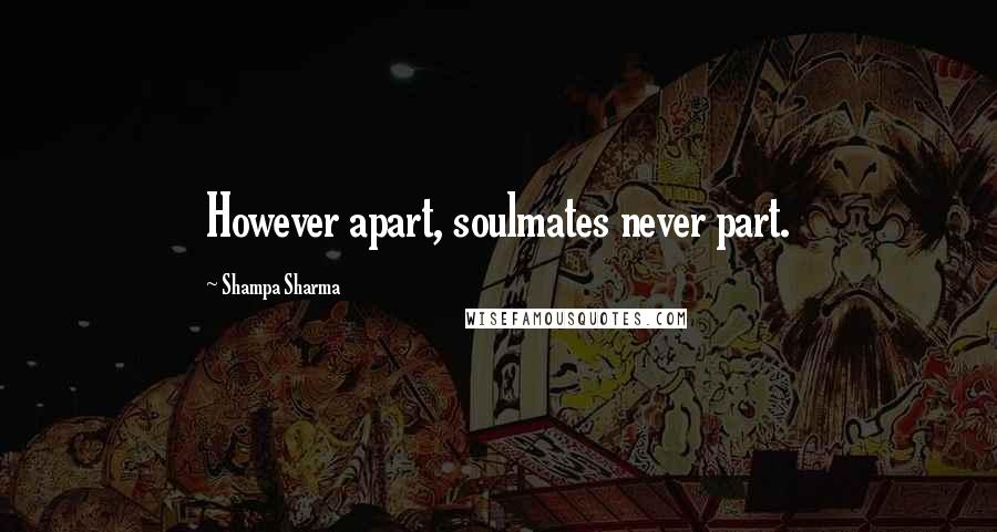 Shampa Sharma Quotes: However apart, soulmates never part.