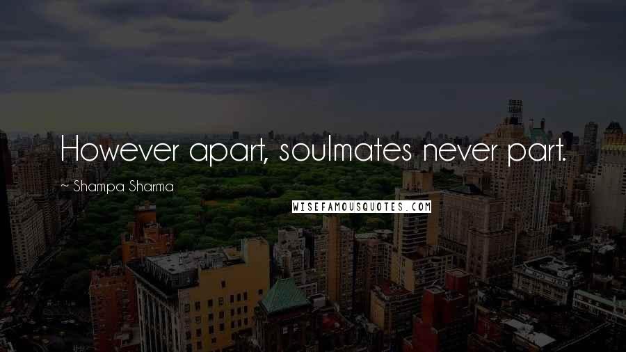 Shampa Sharma Quotes: However apart, soulmates never part.