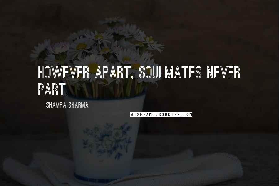 Shampa Sharma Quotes: However apart, soulmates never part.