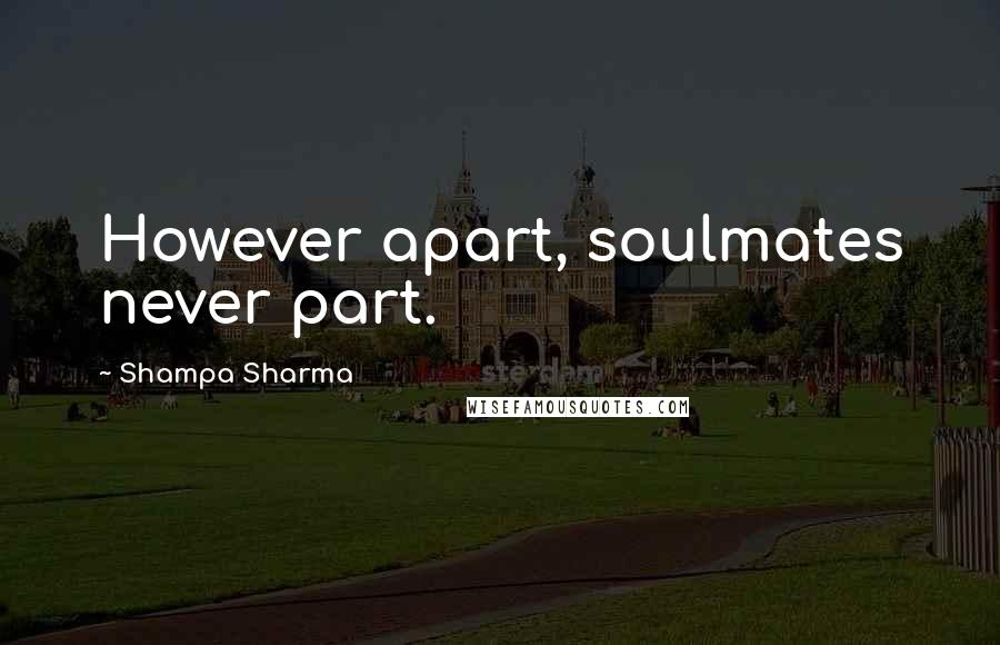 Shampa Sharma Quotes: However apart, soulmates never part.