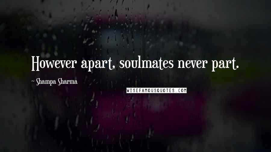 Shampa Sharma Quotes: However apart, soulmates never part.