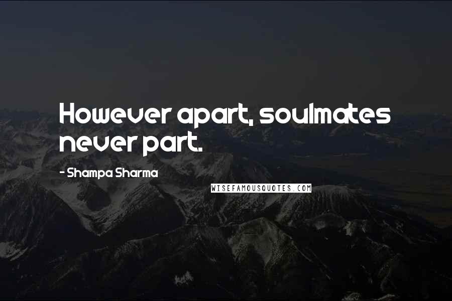 Shampa Sharma Quotes: However apart, soulmates never part.