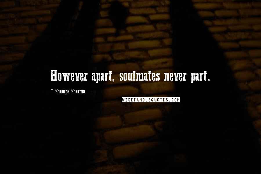 Shampa Sharma Quotes: However apart, soulmates never part.