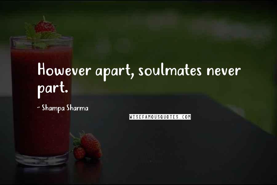 Shampa Sharma Quotes: However apart, soulmates never part.