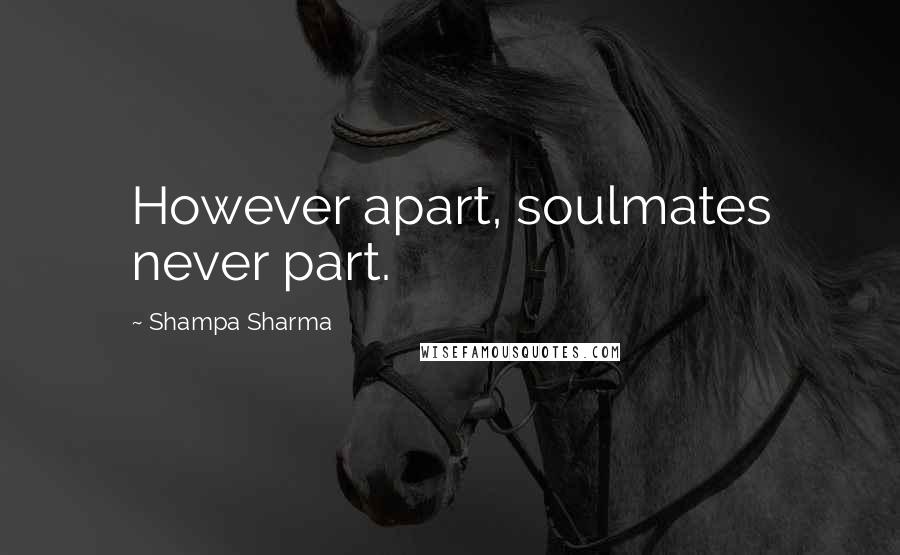 Shampa Sharma Quotes: However apart, soulmates never part.