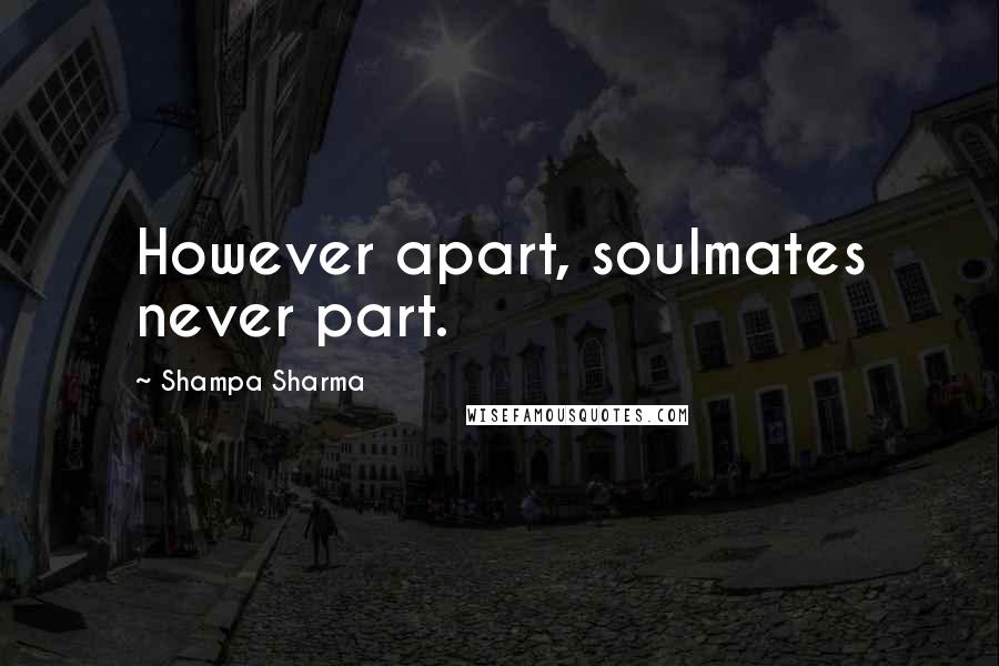 Shampa Sharma Quotes: However apart, soulmates never part.