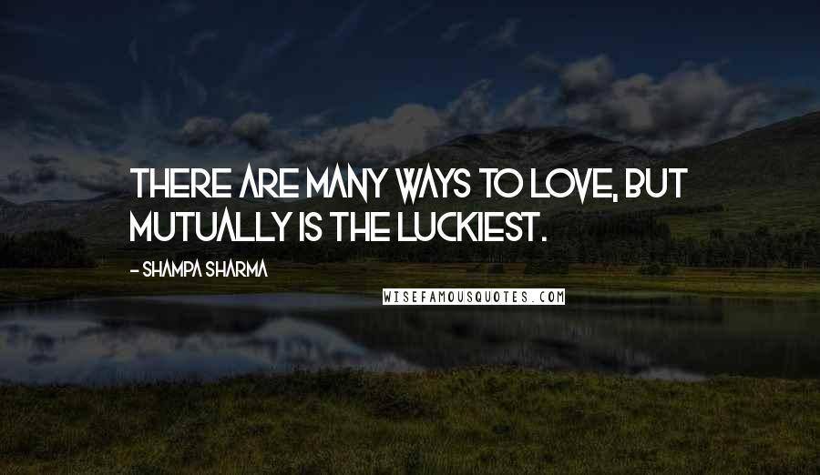 Shampa Sharma Quotes: There are many ways to love, but mutually is the luckiest.