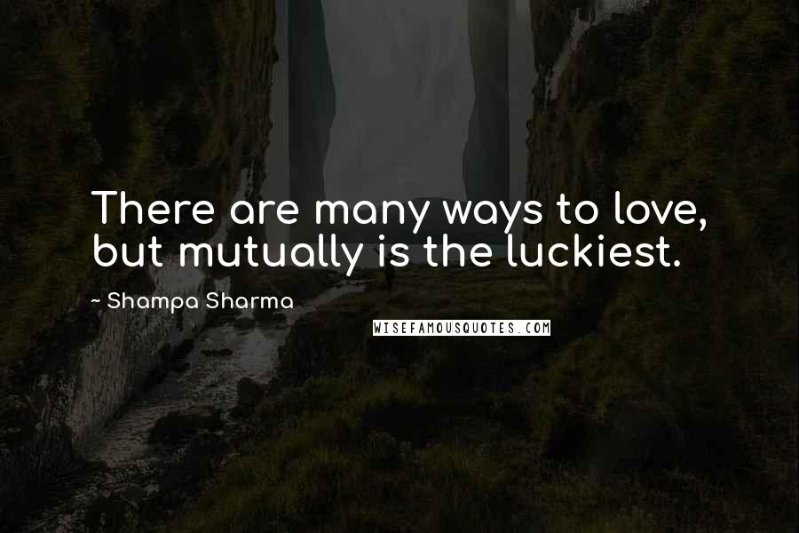 Shampa Sharma Quotes: There are many ways to love, but mutually is the luckiest.