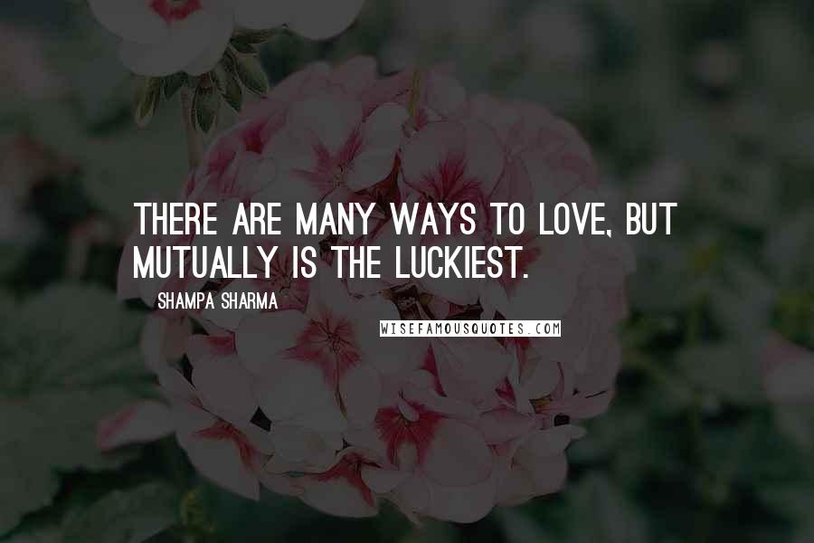 Shampa Sharma Quotes: There are many ways to love, but mutually is the luckiest.