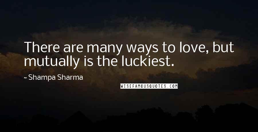 Shampa Sharma Quotes: There are many ways to love, but mutually is the luckiest.