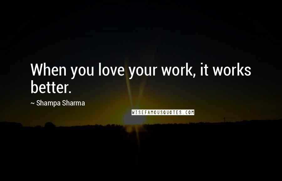 Shampa Sharma Quotes: When you love your work, it works better.