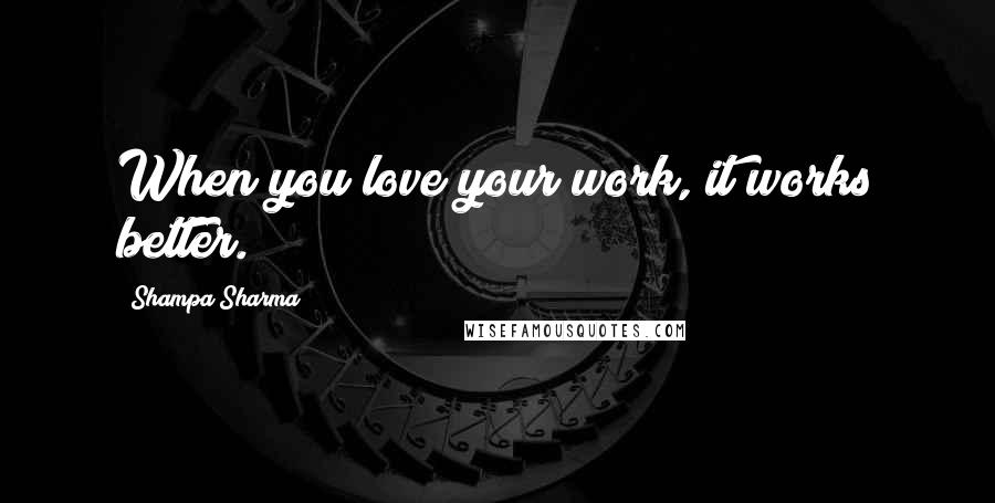 Shampa Sharma Quotes: When you love your work, it works better.