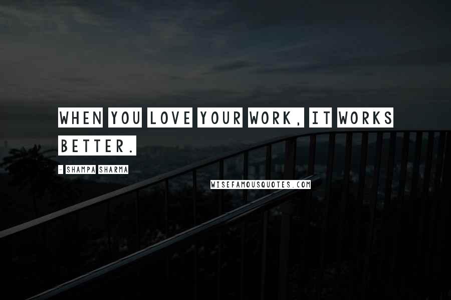 Shampa Sharma Quotes: When you love your work, it works better.
