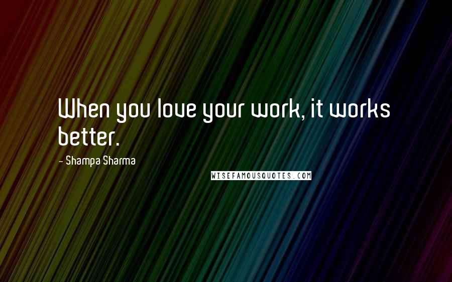 Shampa Sharma Quotes: When you love your work, it works better.