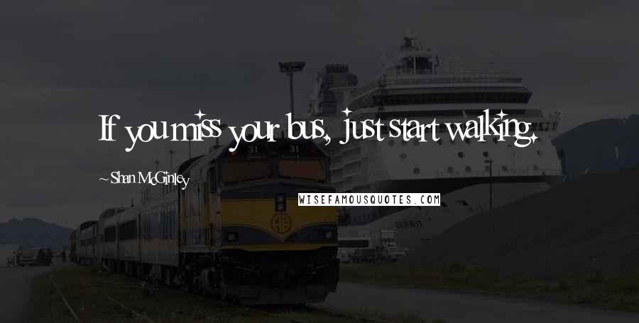 Shan McGinley Quotes: If you miss your bus, just start walking.