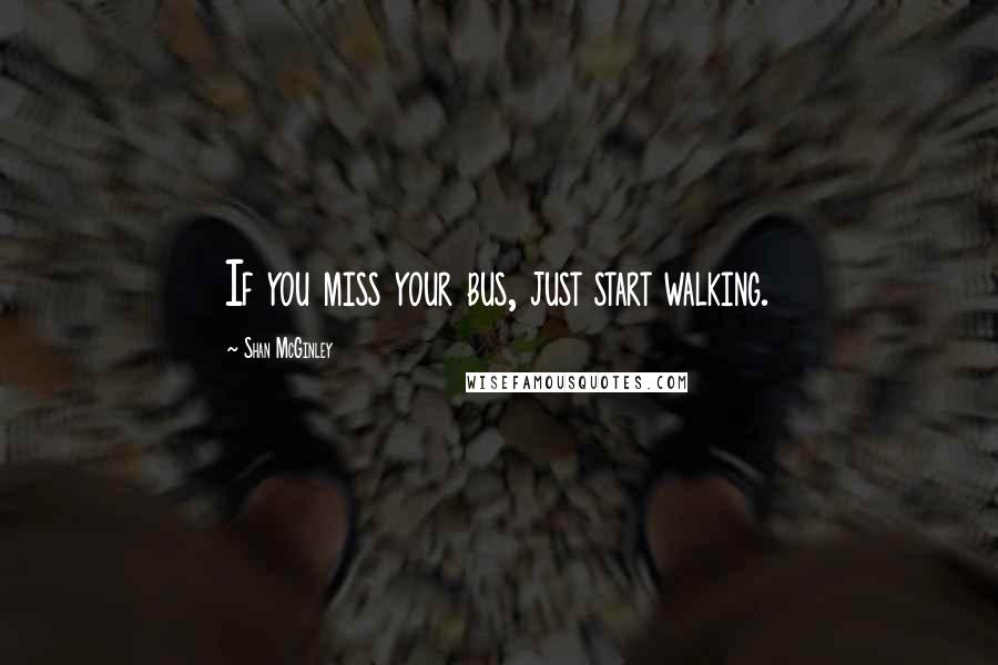 Shan McGinley Quotes: If you miss your bus, just start walking.
