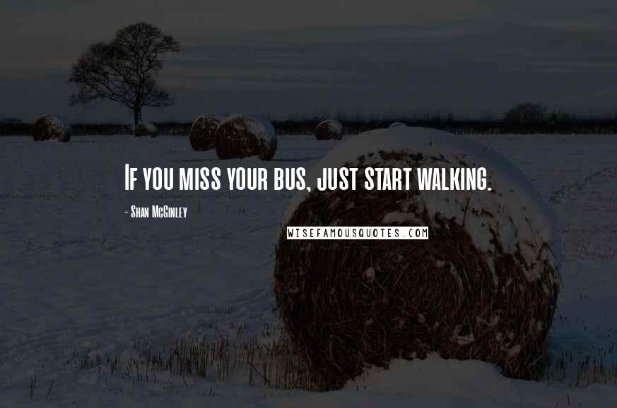 Shan McGinley Quotes: If you miss your bus, just start walking.