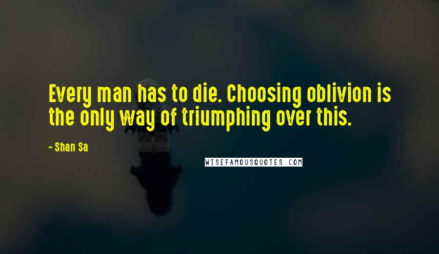 Shan Sa Quotes: Every man has to die. Choosing oblivion is the only way of triumphing over this.