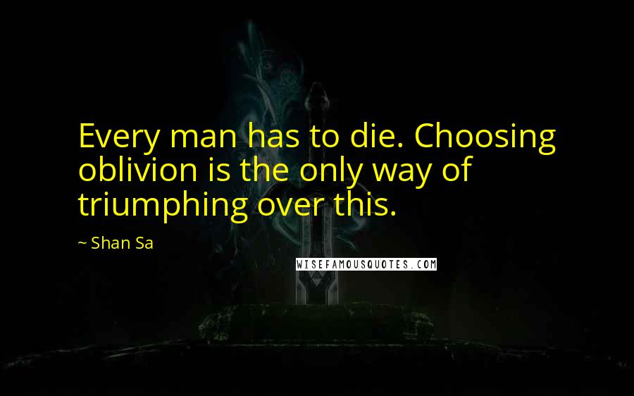 Shan Sa Quotes: Every man has to die. Choosing oblivion is the only way of triumphing over this.