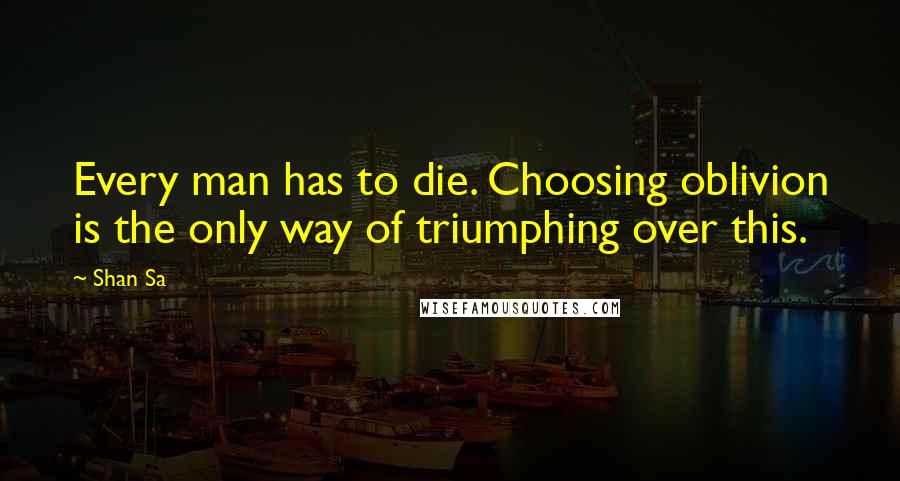 Shan Sa Quotes: Every man has to die. Choosing oblivion is the only way of triumphing over this.