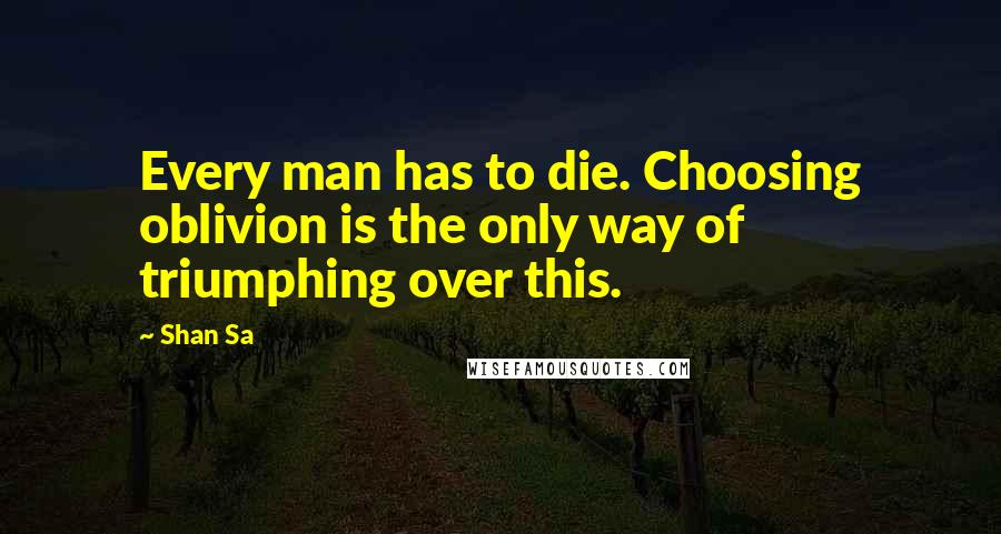 Shan Sa Quotes: Every man has to die. Choosing oblivion is the only way of triumphing over this.