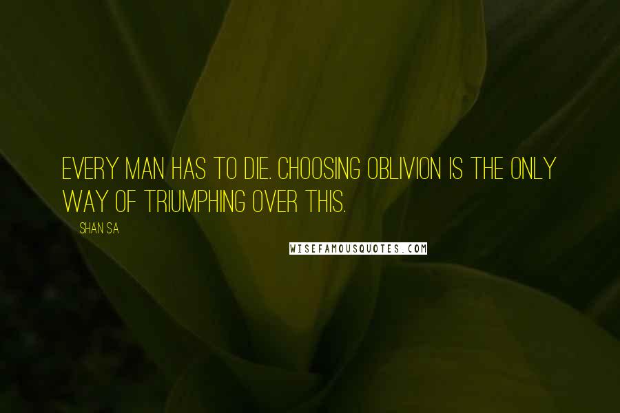 Shan Sa Quotes: Every man has to die. Choosing oblivion is the only way of triumphing over this.