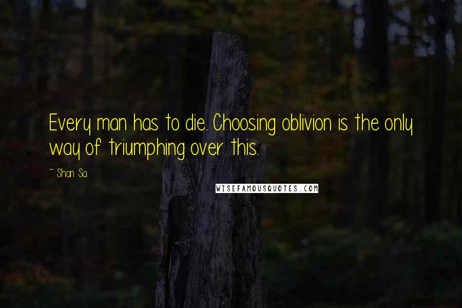Shan Sa Quotes: Every man has to die. Choosing oblivion is the only way of triumphing over this.