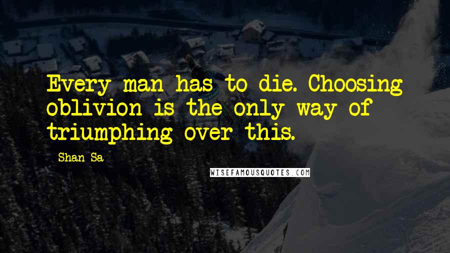 Shan Sa Quotes: Every man has to die. Choosing oblivion is the only way of triumphing over this.