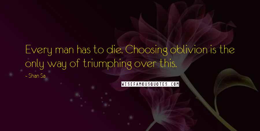 Shan Sa Quotes: Every man has to die. Choosing oblivion is the only way of triumphing over this.