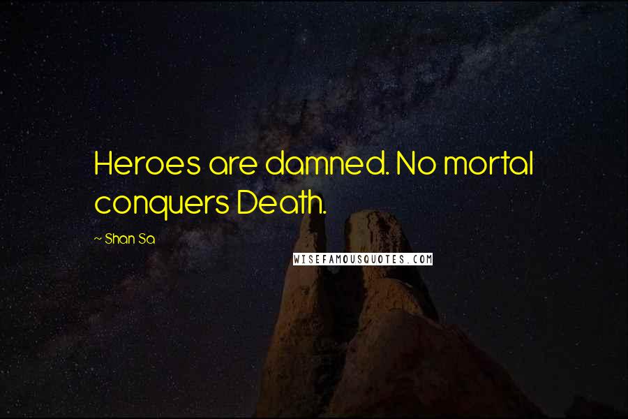 Shan Sa Quotes: Heroes are damned. No mortal conquers Death.
