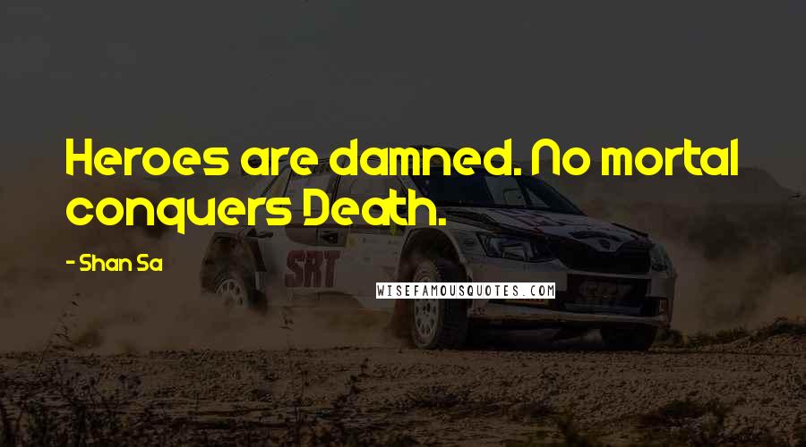 Shan Sa Quotes: Heroes are damned. No mortal conquers Death.