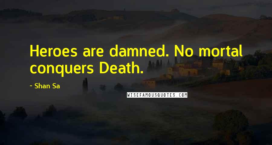 Shan Sa Quotes: Heroes are damned. No mortal conquers Death.